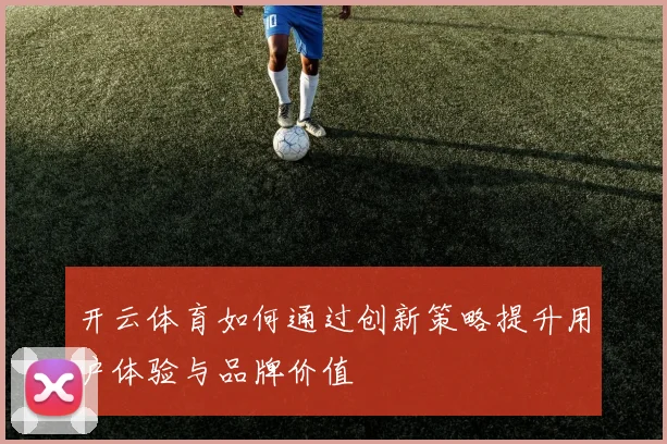 开云体育如何通过创新策略提升用户体验与品牌价值