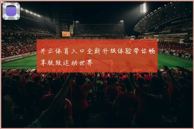 开云体育入口全新升级体验带你畅享极致运动世界