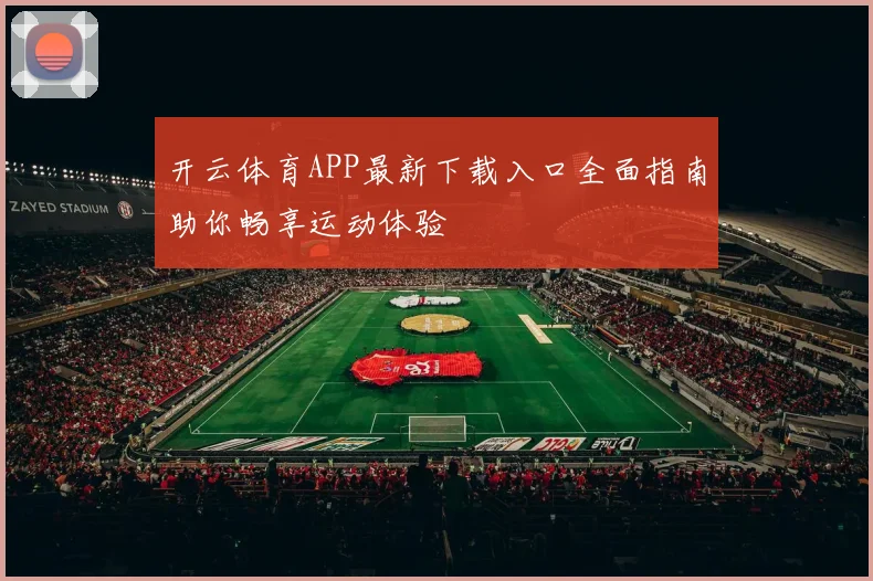 开云体育APP最新下载入口全面指南助你畅享运动体验